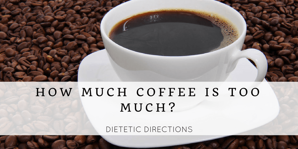 How Much Coffee Is Too Much Dietetic Directions Dietitian And 